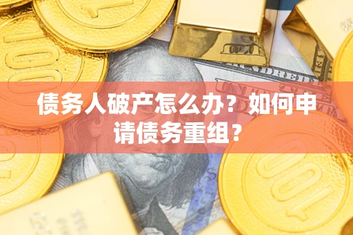 北京债务人破产怎么办？如何申请债务重组？