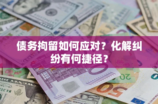 北京债务拘留如何应对？化解纠纷有何捷径？