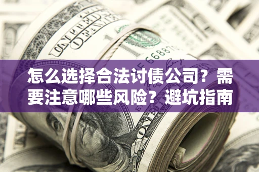 北京怎么选择合法讨债公司？需要注意哪些风险？避坑指南来了！