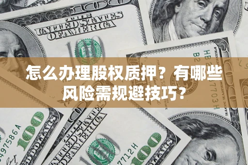 北京怎么办理股权质押？有哪些风险需规避技巧？