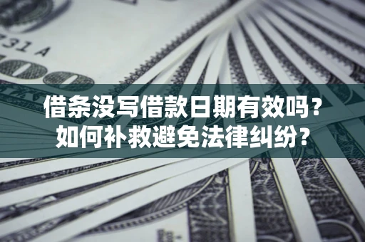 北京借条没写借款日期有效吗？如何补救避免法律纠纷？