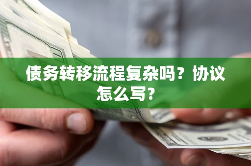 北京债务转移流程复杂吗？协议怎么写？
