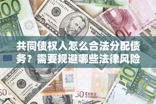 北京共同债权人怎么合法分配债务？需要规避哪些法律风险？