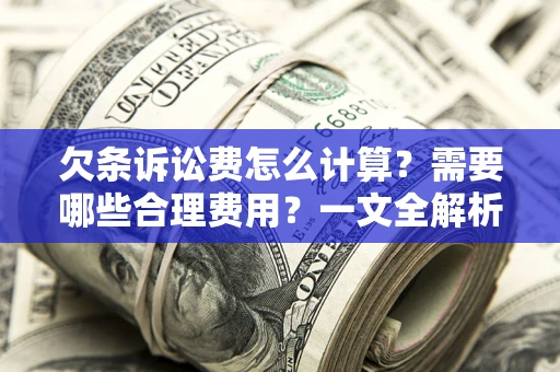 北京欠条诉讼费怎么计算？需要哪些合理费用？一文全解析