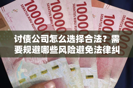 北京讨债公司怎么选择合法？需要规避哪些风险避免法律纠纷？