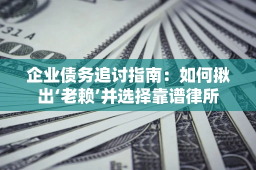 北京企业债务追讨指南：如何揪出‘老赖’并选择靠谱律所