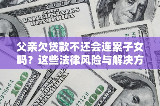 北京父亲欠贷款不还会连累子女吗？这些法律风险与解决方法要早知道！