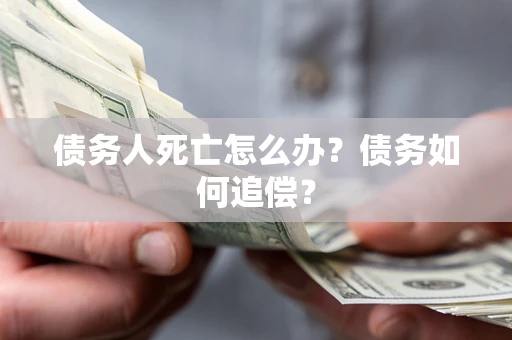 北京债务人死亡怎么办？债务如何追偿？