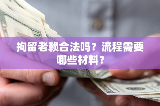 北京拘留老赖合法吗？流程需要哪些材料？