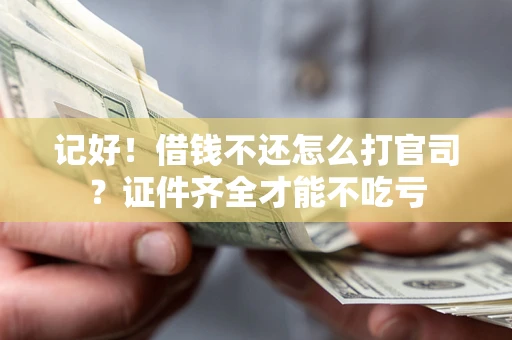 北京记好！借钱不还怎么打官司？证件齐全才能不吃亏