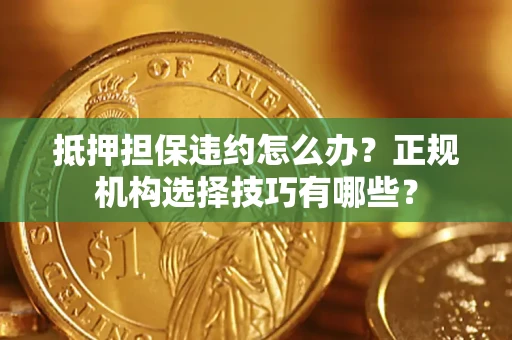 北京抵押担保违约怎么办？正规机构选择技巧有哪些？