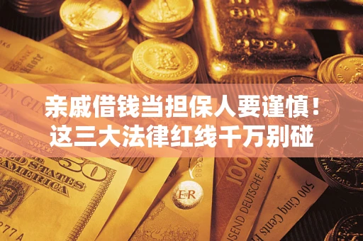 北京亲戚借钱当担保人要谨慎！这三大法律红线千万别碰