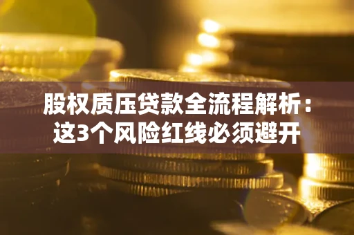 北京股权质压贷款全流程解析：这3个风险红线必须避开