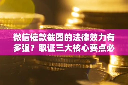 北京微信催款截图的法律效力有多强？取证三大核心要点必须知道！