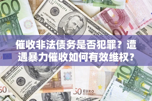 北京催收非法债务是否犯罪？遭遇暴力催收如何有效维权？