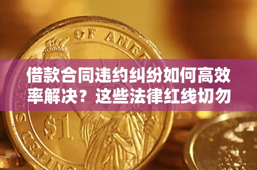 北京借款合同违约纠纷如何高效率解决？这些法律红线切勿触碰