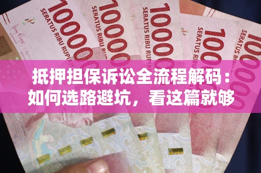 北京抵押担保诉讼全流程解码：如何选路避坑，看这篇就够了