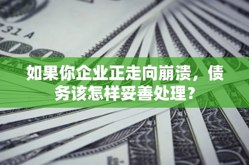 北京如果你企业正走向崩溃，债务该怎样妥善处理？