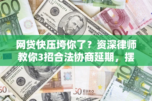 北京网贷快压垮你了？资深律师教你3招合法协商延期，摆脱暴力催收！