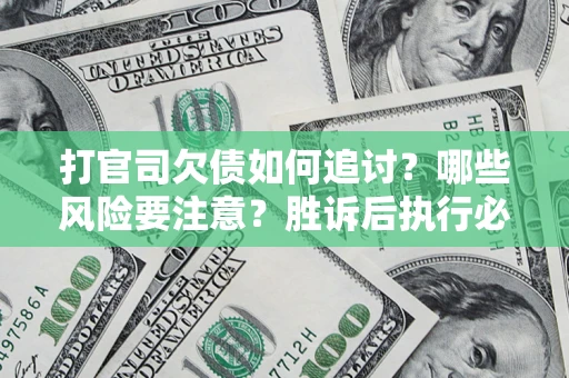 北京打官司欠债如何追讨？哪些风险要注意？胜诉后执行必看！