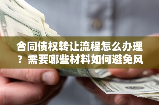 北京合同债权转让流程怎么办理？需要哪些材料如何避免风险？