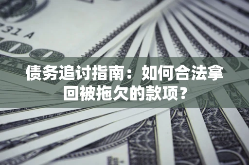 北京债务追讨指南：如何合法拿回被拖欠的款项？