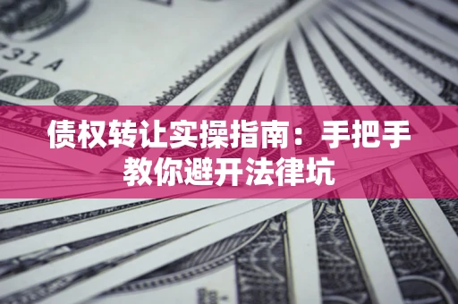 北京债权转让实操指南：手把手教你避开法律坑