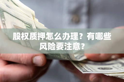 北京股权质押怎么办理？有哪些风险要注意？