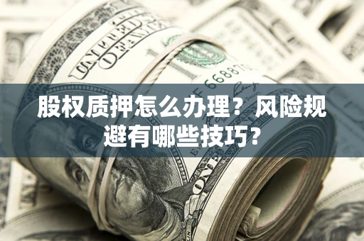 北京股权质押怎么办理？风险规避有哪些技巧？