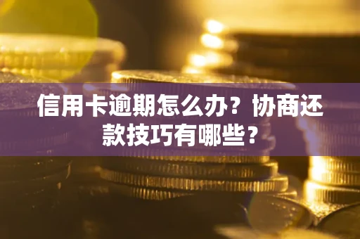 北京信用卡逾期怎么办？协商还款技巧有哪些？