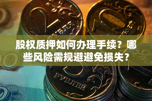 北京股权质押如何办理手续？哪些风险需规避避免损失？