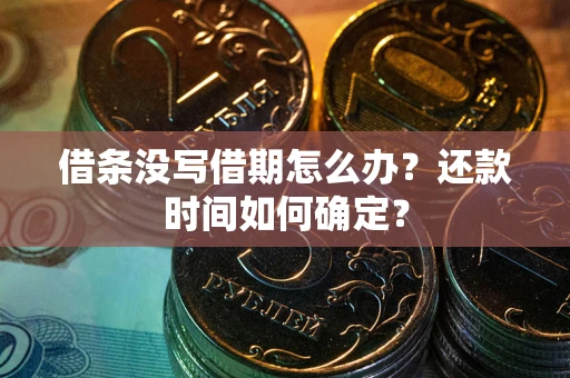北京借条没写借期怎么办？还款时间如何确定？