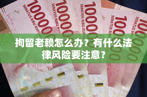 北京拘留老赖怎么办？有什么法律风险要注意？