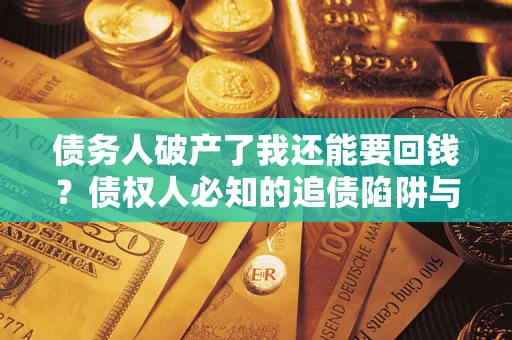 北京债务人破产了我还能要回钱？债权人必知的追债陷阱与破局之道