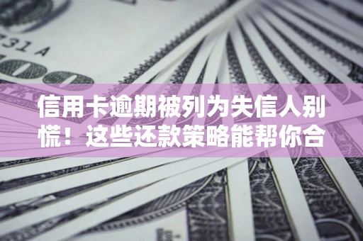 北京信用卡逾期被列为失信人别慌！这些还款策略能帮你合法止损