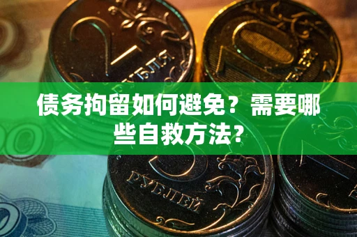 北京债务拘留如何避免？需要哪些自救方法？
