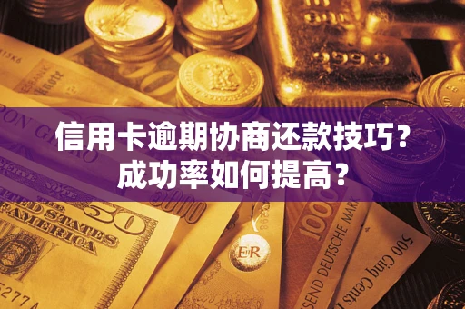 北京信用卡逾期协商还款技巧？成功率如何提高？