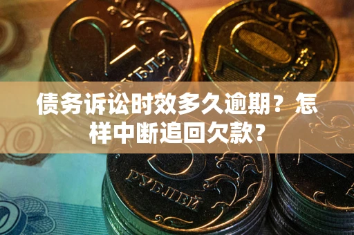 北京债务诉讼时效多久逾期？怎样中断追回欠款？