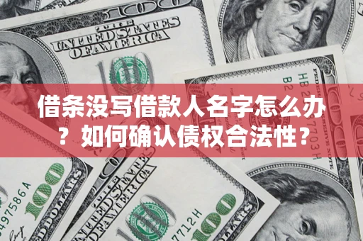 北京借条没写借款人名字怎么办？如何确认债权合法性？