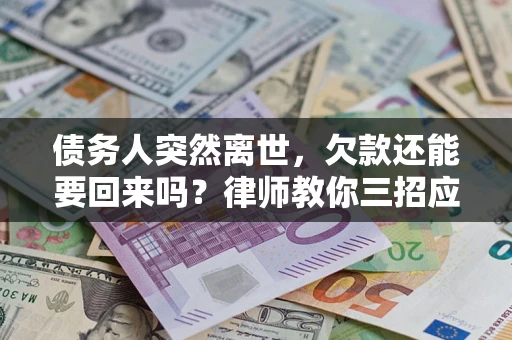 北京债务人突然离世，欠款还能要回来吗？律师教你三招应对