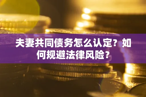 北京夫妻共同债务怎么认定？如何规避法律风险？