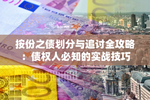 北京按份之债划分与追讨全攻略：债权人必知的实战技巧