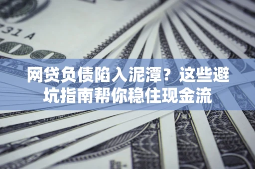 北京网贷负债陷入泥潭？这些避坑指南帮你稳住现金流