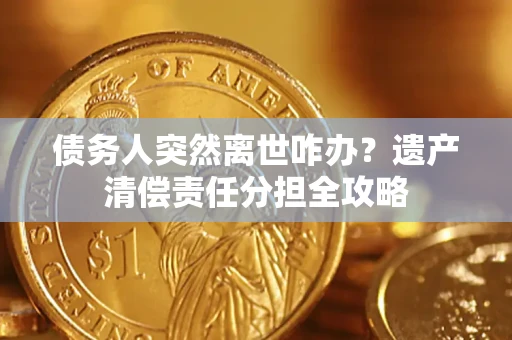 北京债务人突然离世咋办？遗产清偿责任分担全攻略