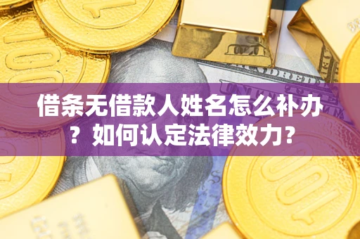 北京借条无借款人姓名怎么补办？如何认定法律效力？