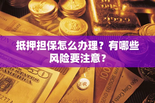 北京抵押担保怎么办理？有哪些风险要注意？