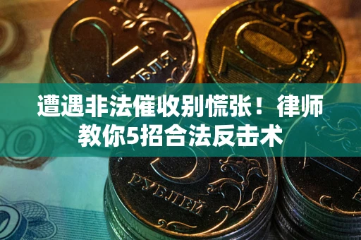北京遭遇非法催收别慌张！律师教你5招合法反击术