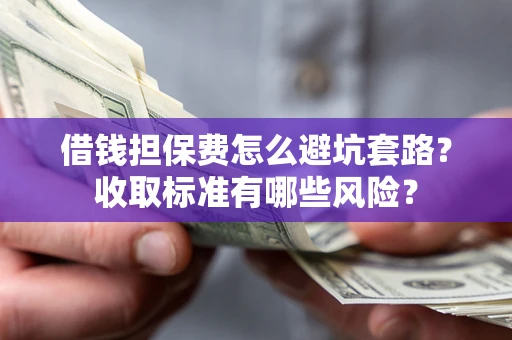 北京借钱担保费怎么避坑套路？收取标准有哪些风险？
