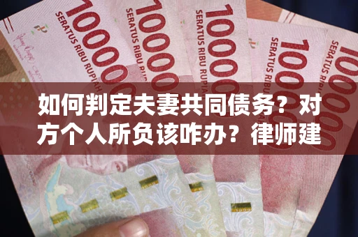 北京如何判定夫妻共同债务？对方个人所负该咋办？律师建议