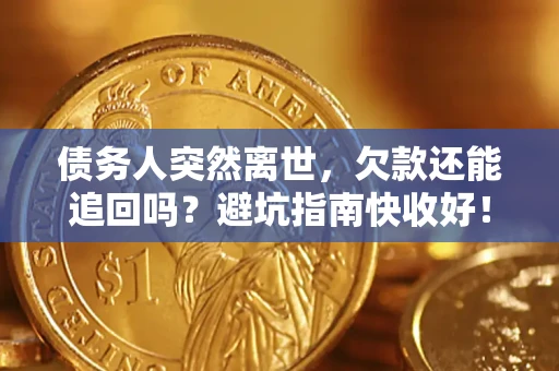 北京债务人突然离世，欠款还能追回吗？避坑指南快收好！